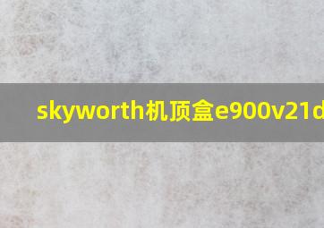 skyworth机顶盒e900v21d密码