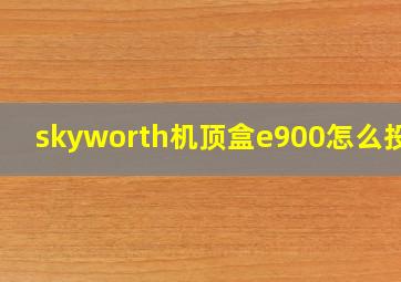 skyworth机顶盒e900怎么投屏