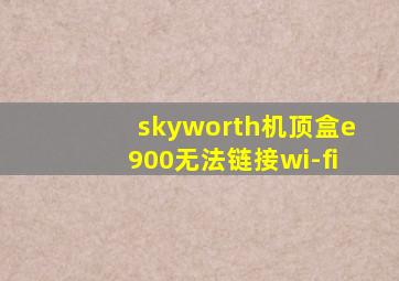 skyworth机顶盒e900无法链接wi-fi