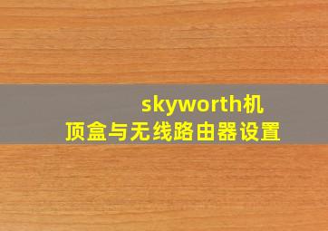 skyworth机顶盒与无线路由器设置