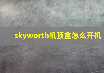 skyworth机顶盒怎么开机