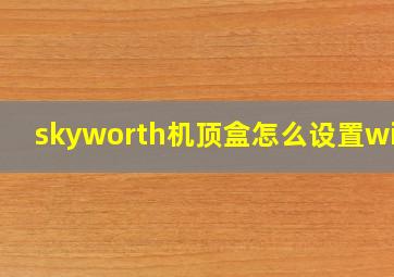 skyworth机顶盒怎么设置wifi