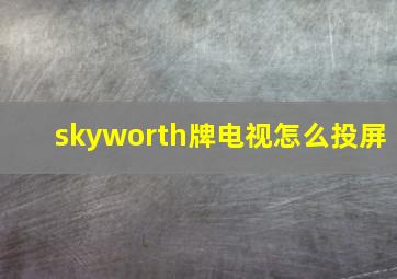 skyworth牌电视怎么投屏