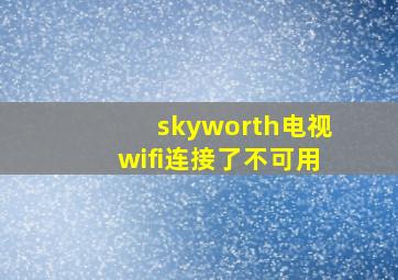 skyworth电视wifi连接了不可用