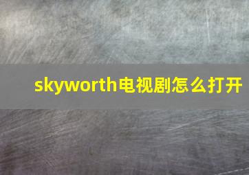 skyworth电视剧怎么打开