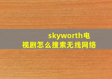 skyworth电视剧怎么搜索无线网络