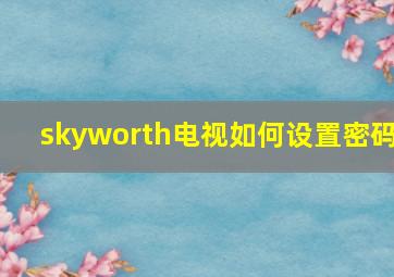 skyworth电视如何设置密码