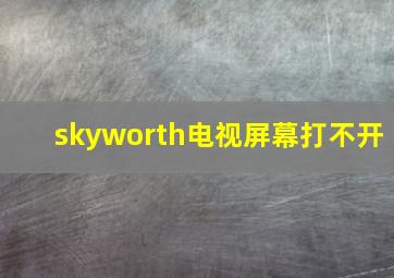 skyworth电视屏幕打不开