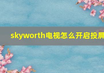 skyworth电视怎么开启投屏