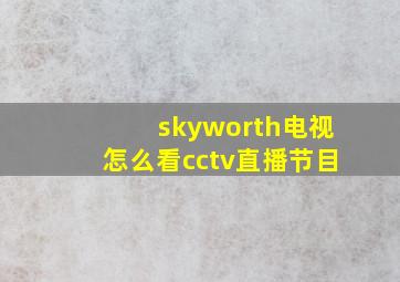 skyworth电视怎么看cctv直播节目