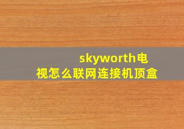 skyworth电视怎么联网连接机顶盒