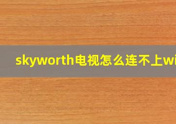 skyworth电视怎么连不上wifi