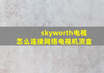 skyworth电视怎么连接网络电视机顶盒