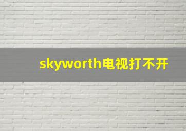 skyworth电视打不开