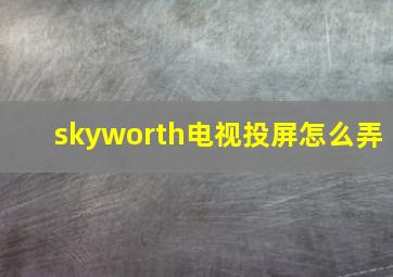 skyworth电视投屏怎么弄