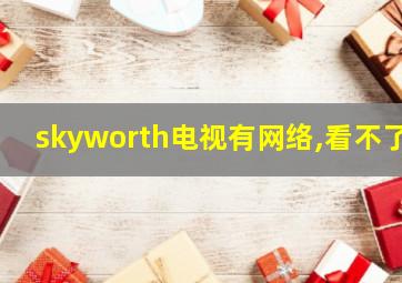 skyworth电视有网络,看不了