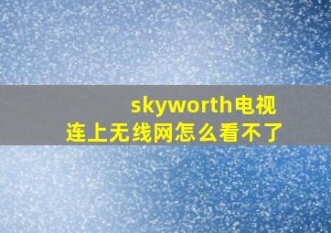 skyworth电视连上无线网怎么看不了