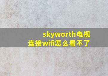 skyworth电视连接wifi怎么看不了