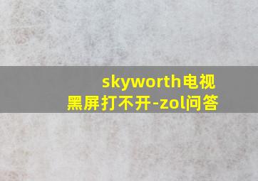 skyworth电视黑屏打不开-zol问答