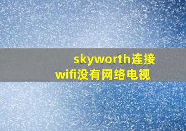 skyworth连接wifi没有网络电视