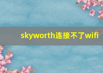 skyworth连接不了wifi