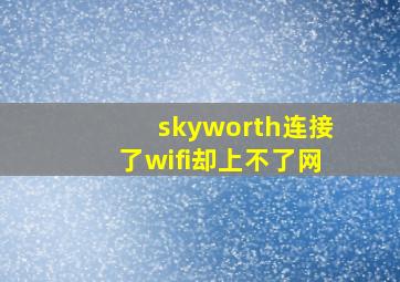 skyworth连接了wifi却上不了网