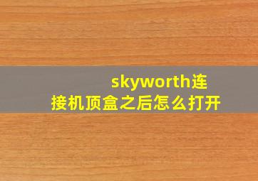 skyworth连接机顶盒之后怎么打开