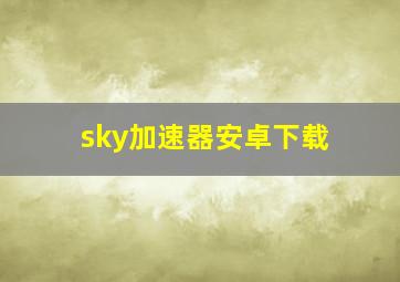 sky加速器安卓下载