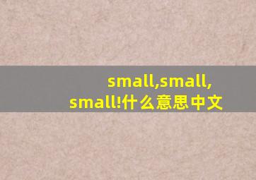 small,small,small!什么意思中文