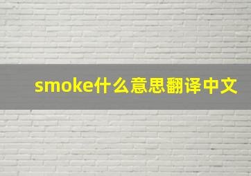 smoke什么意思翻译中文