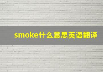 smoke什么意思英语翻译