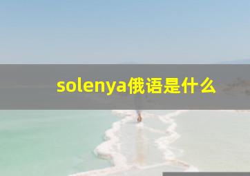 solenya俄语是什么