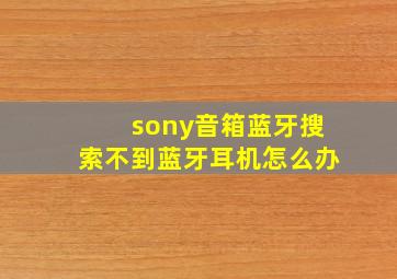 sony音箱蓝牙搜索不到蓝牙耳机怎么办