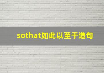 sothat如此以至于造句