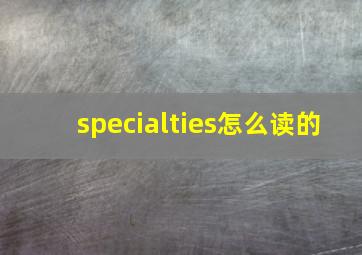 specialties怎么读的