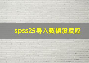 spss25导入数据没反应