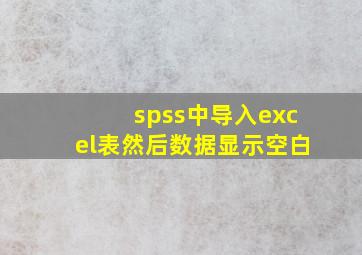 spss中导入excel表然后数据显示空白