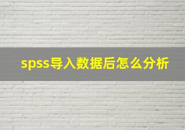 spss导入数据后怎么分析