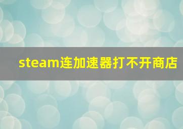 steam连加速器打不开商店