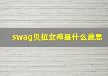 swag贝拉女神是什么意思