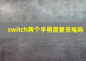 switch两个手柄需要充电吗