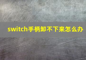 switch手柄卸不下来怎么办