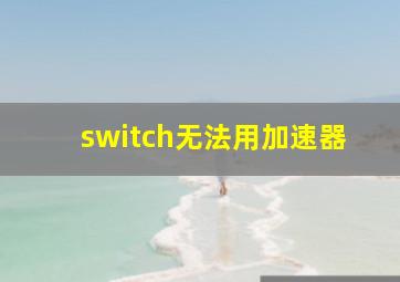 switch无法用加速器