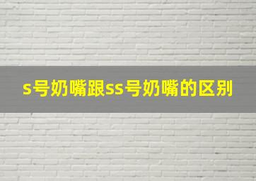 s号奶嘴跟ss号奶嘴的区别