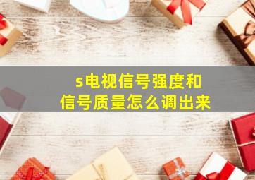 s电视信号强度和信号质量怎么调出来