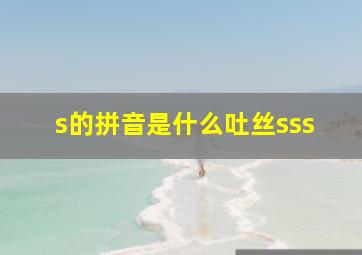 s的拼音是什么吐丝sss