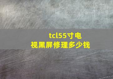 tcl55寸电视黑屏修理多少钱