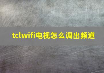 tclwifi电视怎么调出频道