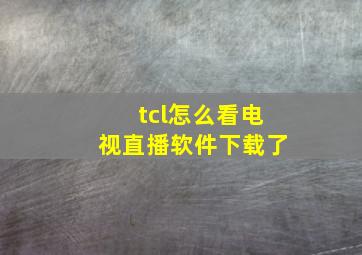 tcl怎么看电视直播软件下载了