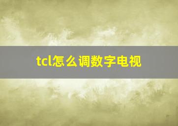 tcl怎么调数字电视